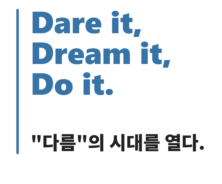 Dare it, Dream it, Do it. 다름의 시대를 열다.