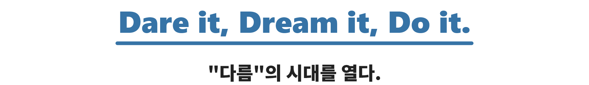 Dare it, Dream it, Do it. 다름의 시대를 열다.